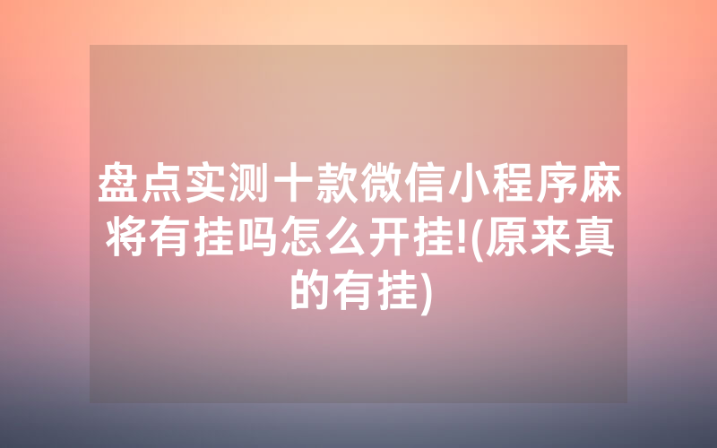 盘点实测十款微信小程序麻将有挂吗怎么开挂!(原来真的有挂)