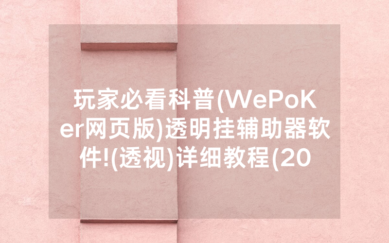 玩家必看科普(WePoKer网页版)透明挂辅助器软件!(透视)详细教程(2022已更新)(哔哩哔哩)