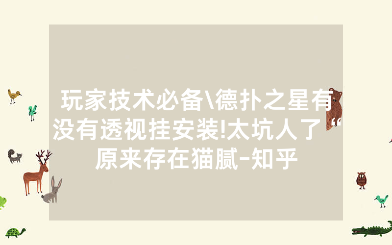 玩家技术必备\德扑之星有没有透视挂安装!太坑人了“原来存在猫腻-知乎