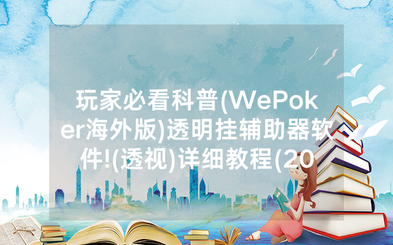 玩家必看科普(WePoker海外版)透明挂辅助器软件!(透视)详细教程(2022已更新)(哔哩哔哩)
