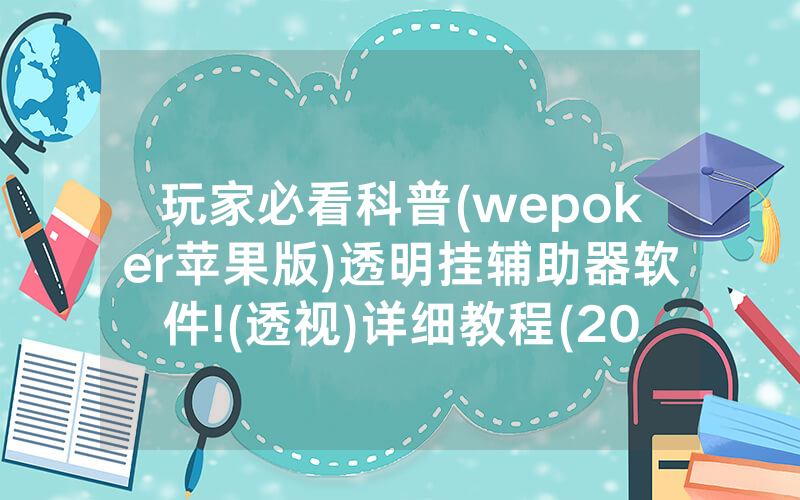 玩家必看科普(wepoker苹果版)透明挂辅助器软件!(透视)详细教程(2022已更新)(哔哩哔哩)