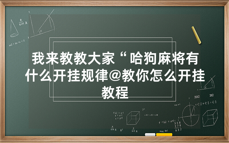 我来教教大家“哈狗麻将有什么开挂规律@教你怎么开挂教程