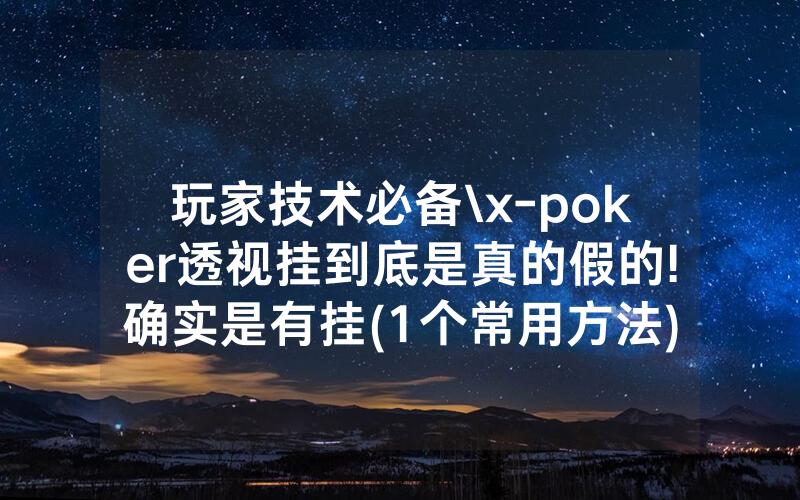 玩家技术必备\x-poker透视挂到底是真的假的!确实是有挂(1个常用方法)