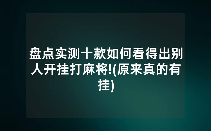 盘点实测十款如何看得出别人开挂打麻将!(原来真的有挂)