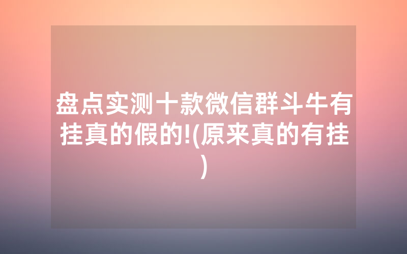 盘点实测十款微信群斗牛有挂真的假的!(原来真的有挂)