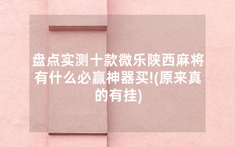 盘点实测十款微乐陕西麻将有什么必赢神器买!(原来真的有挂)