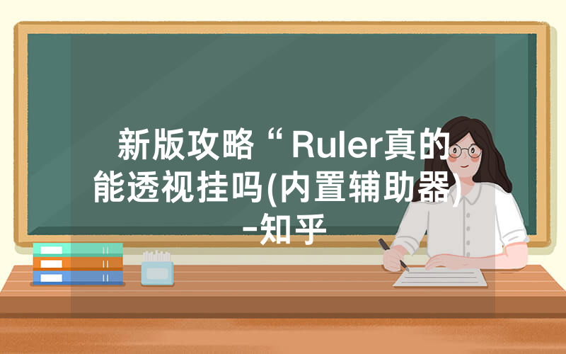 新版攻略“Ruler真的能透视挂吗(内置辅助器) -知乎