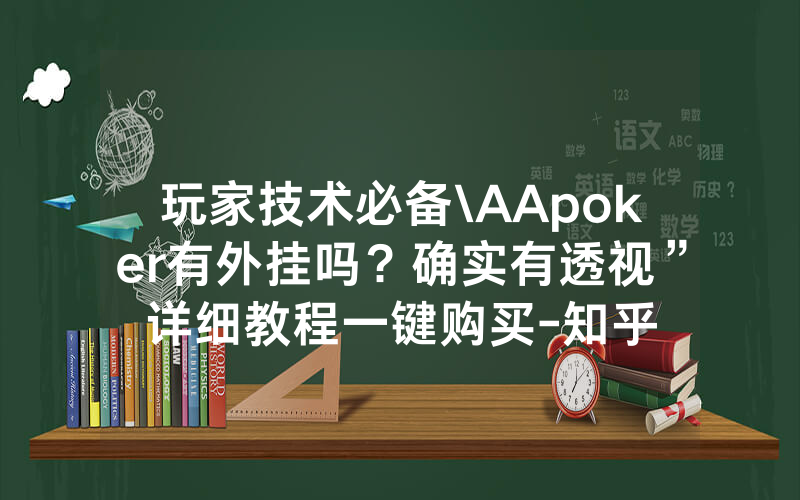玩家技术必备\AApoker有外挂吗？确实有透视”详细教程一键购买-知乎