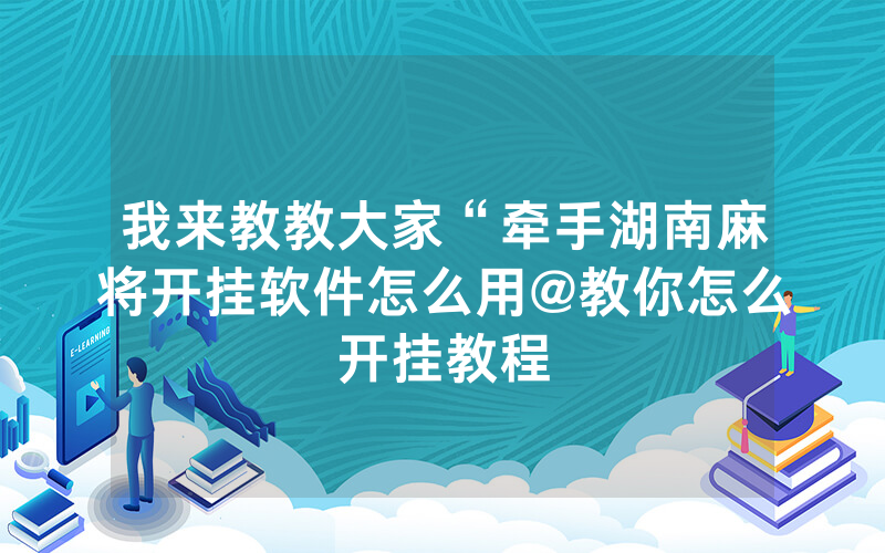 我来教教大家“牵手湖南麻将开挂软件怎么用@教你怎么开挂教程