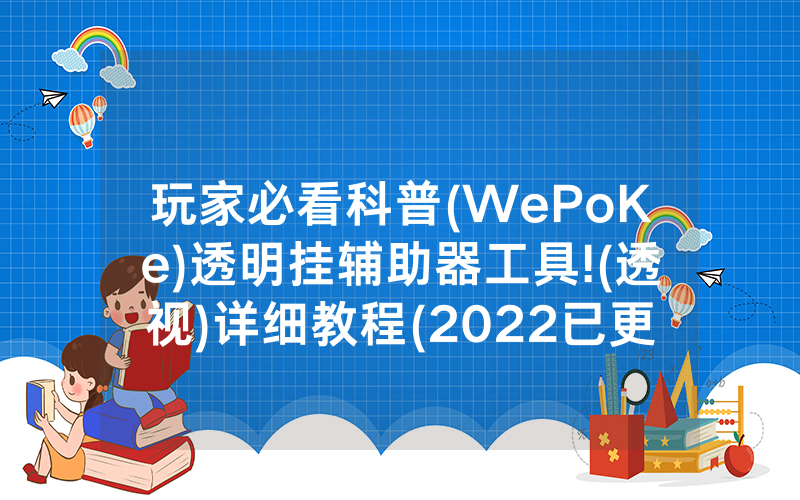 玩家必看科普(WePoKe)透明挂辅助器工具!(透视)详细教程(2022已更新)(哔哩哔哩)