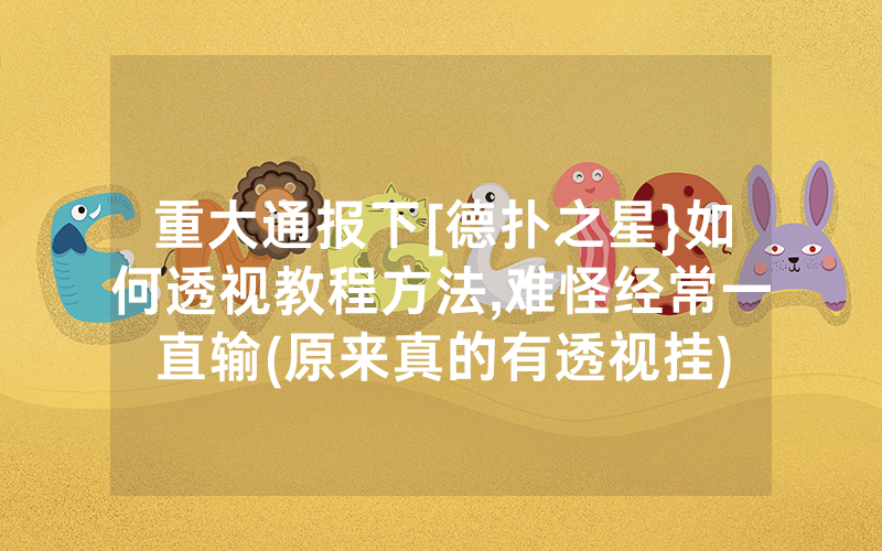 重大通报下[德扑之星}如何透视教程方法,难怪经常一直输(原来真的有透视挂)