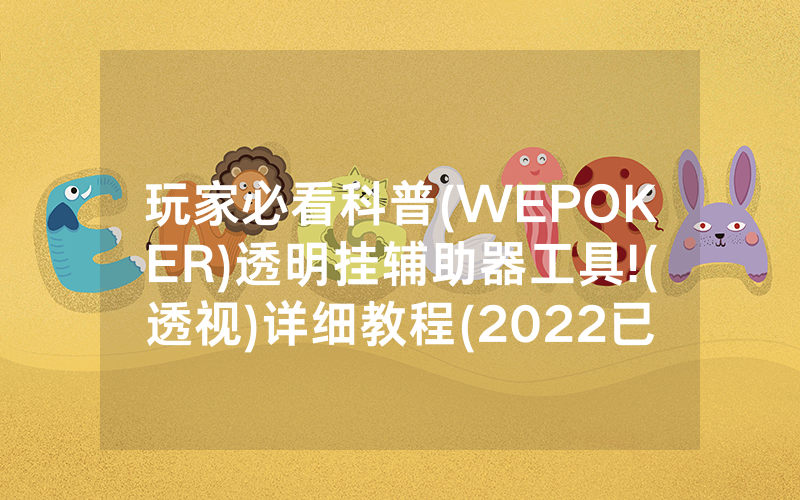 玩家必看科普(WEPOKER)透明挂辅助器工具!(透视)详细教程(2022已更新)(哔哩哔哩)
