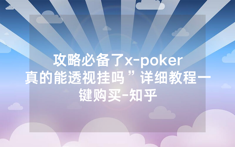 攻略必备了x-poker真的能透视挂吗”详细教程一键购买-知乎
