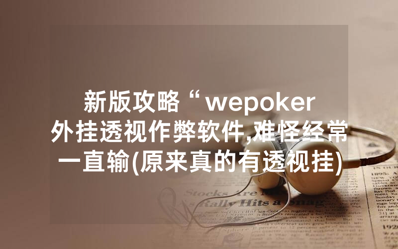 新版攻略“wepoker外挂透视作弊软件,难怪经常一直输(原来真的有透视挂)