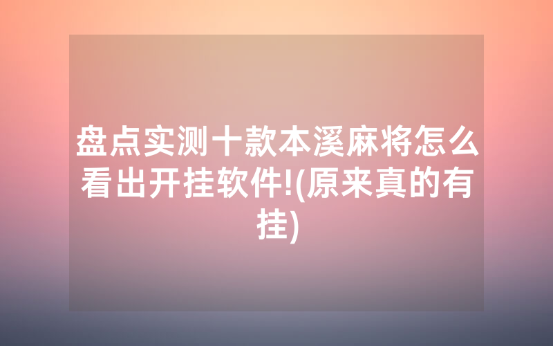 盘点实测十款本溪麻将怎么看出开挂软件!(原来真的有挂)