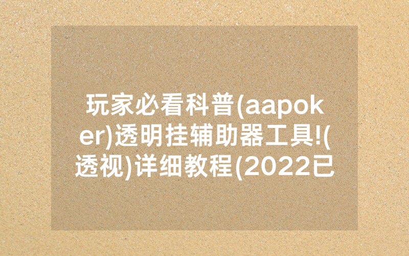 玩家必看科普(aapoker)透明挂辅助器工具!(透视)详细教程(2022已更新)(哔哩哔哩)