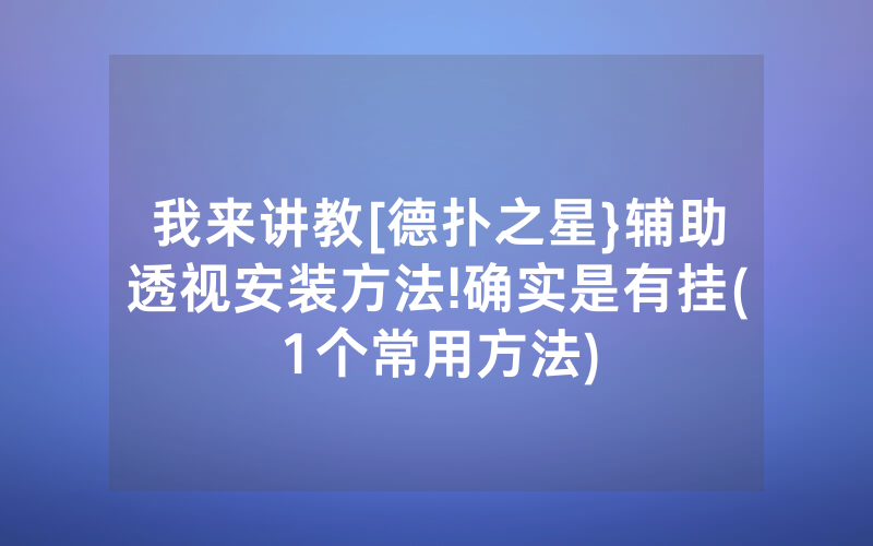 我来讲教[德扑之星}辅助透视安装方法!确实是有挂(1个常用方法)