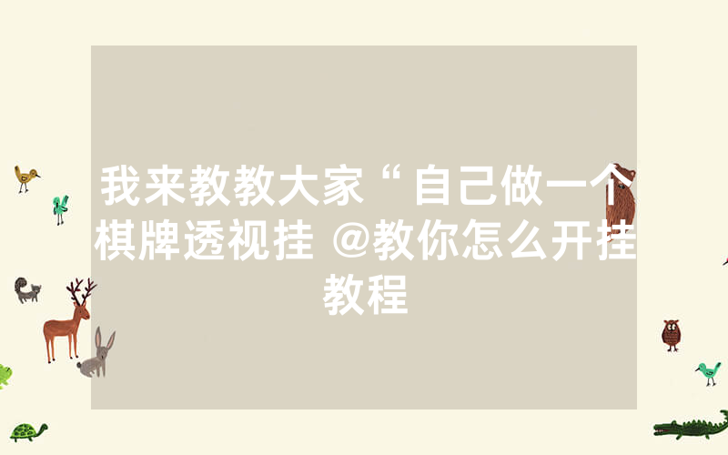 我来教教大家“自己做一个棋牌透视挂 @教你怎么开挂教程