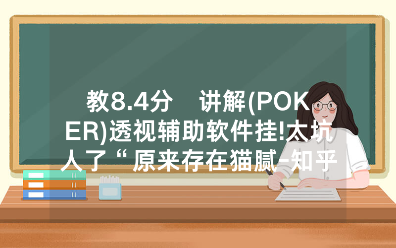 教8.4分鐘讲解(POKER)透视辅助软件挂!太坑人了“原来存在猫腻-知乎
