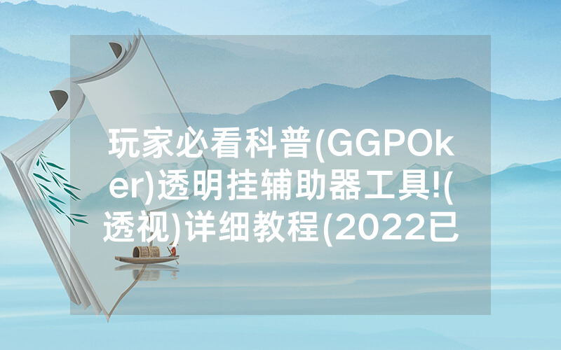 玩家必看科普(GGPOker)透明挂辅助器工具!(透视)详细教程(2022已更新)(哔哩哔哩)