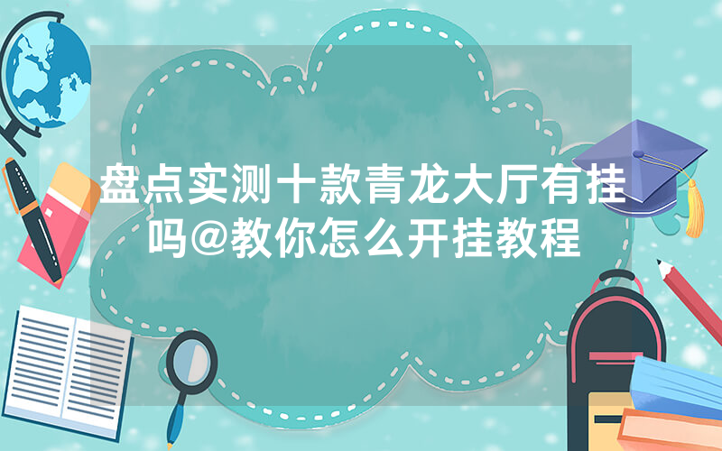 盘点实测十款青龙大厅有挂吗@教你怎么开挂教程
