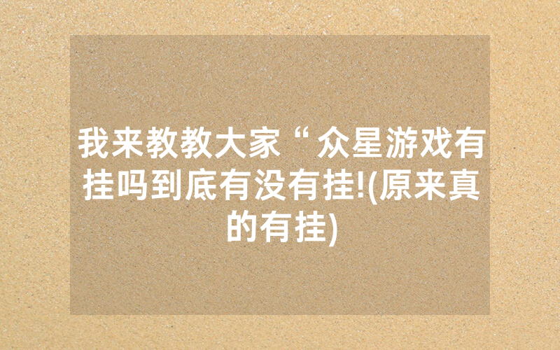 我来教教大家“众星游戏有挂吗到底有没有挂!(原来真的有挂)