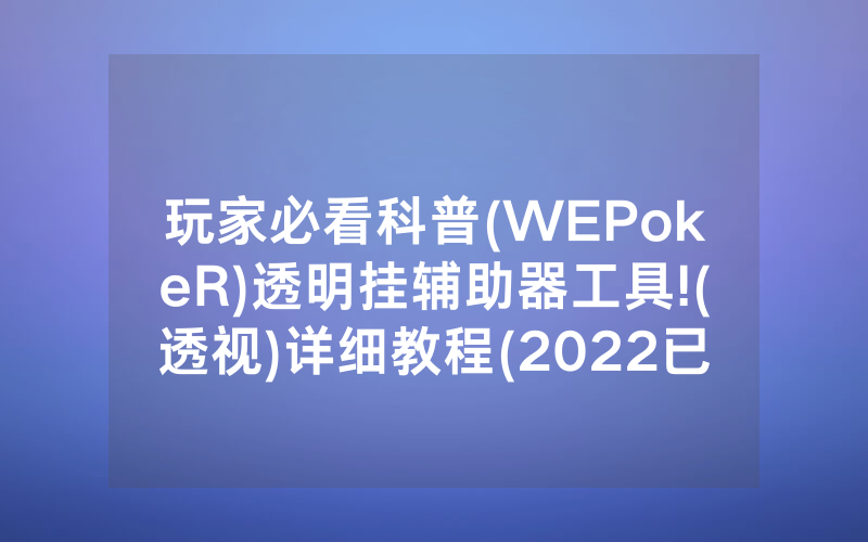 玩家必看科普(WEPokeR)透明挂辅助器工具!(透视)详细教程(2022已更新)(哔哩哔哩)