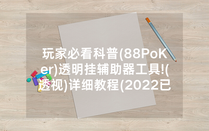 玩家必看科普(88PoKer)透明挂辅助器工具!(透视)详细教程(2022已更新)(哔哩哔哩)