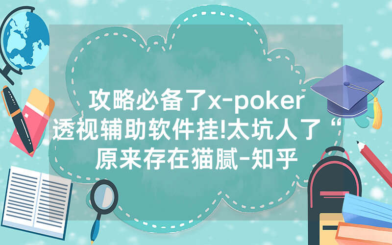 攻略必备了x-poker透视辅助软件挂!太坑人了“原来存在猫腻-知乎