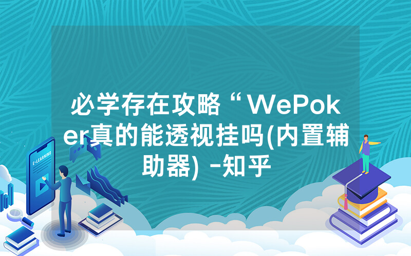 必学存在攻略“WePoker真的能透视挂吗(内置辅助器) -知乎