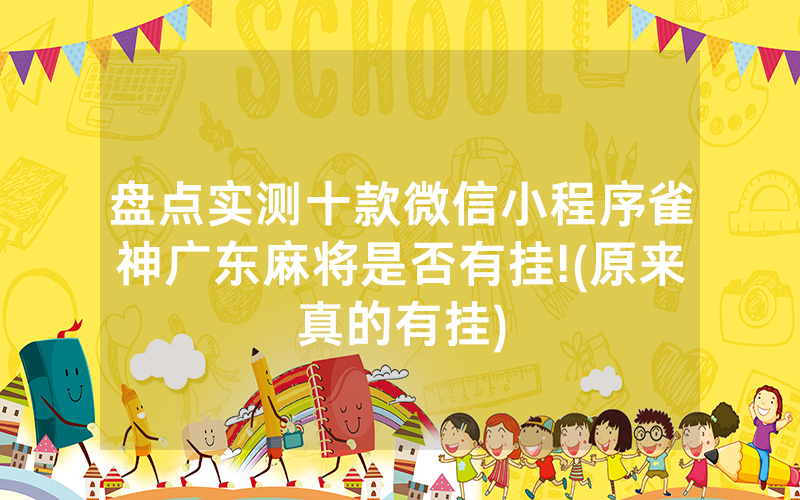 盘点实测十款微信小程序雀神广东麻将是否有挂!(原来真的有挂)