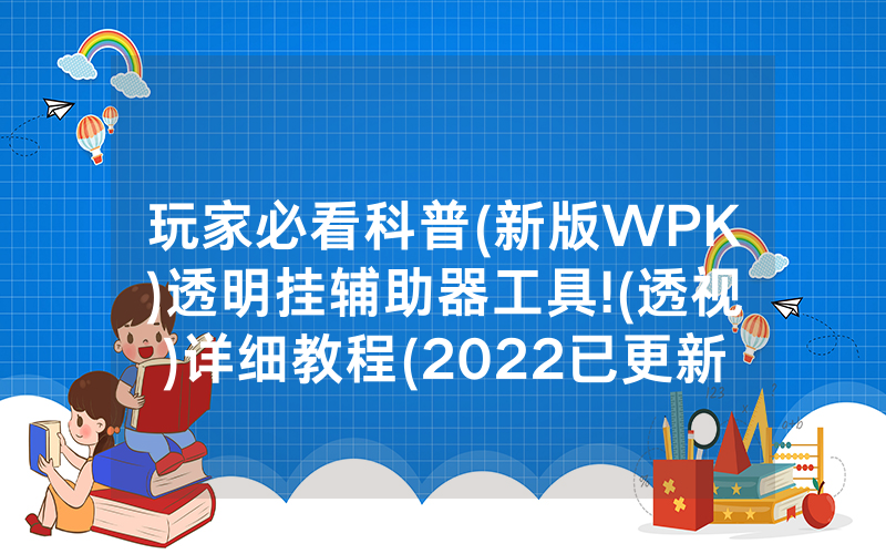 玩家必看科普(新版WPK)透明挂辅助器工具!(透视)详细教程(2022已更新)(哔哩哔哩)