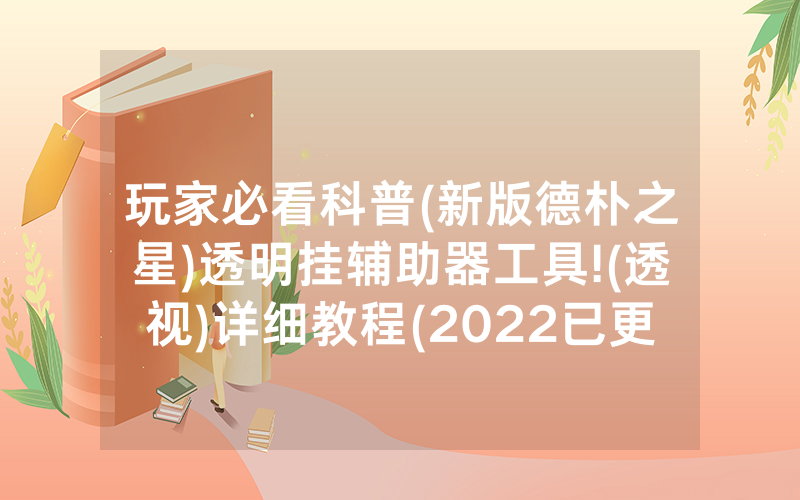 玩家必看科普(新版德朴之星)透明挂辅助器工具!(透视)详细教程(2022已更新)(哔哩哔哩)