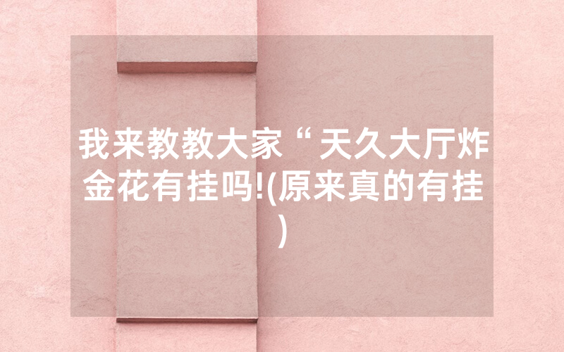 我来教教大家“天久大厅炸金花有挂吗!(原来真的有挂)