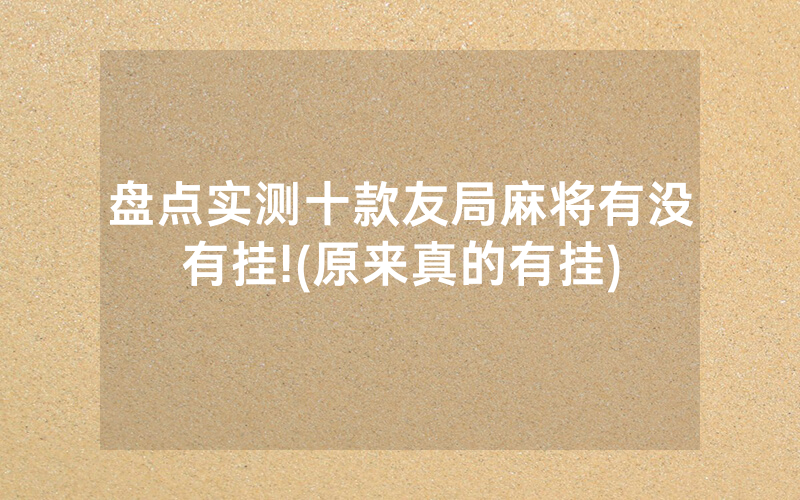 盘点实测十款友局麻将有没有挂!(原来真的有挂)