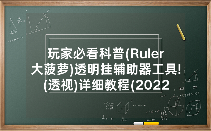 玩家必看科普(Ruler大菠萝)透明挂辅助器工具!(透视)详细教程(2022已更新)(哔哩哔哩)