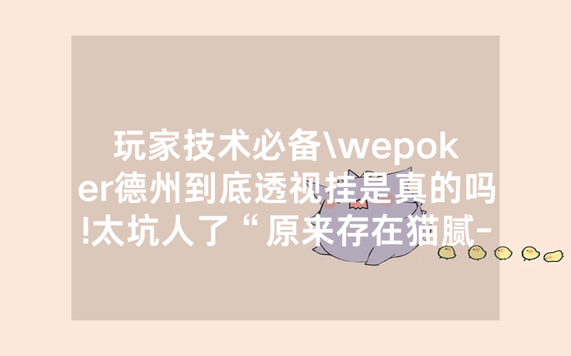 玩家技术必备\wepoker德州到底透视挂是真的吗!太坑人了“原来存在猫腻-知乎