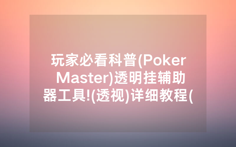 玩家必看科普(Poker Master)透明挂辅助器工具!(透视)详细教程(2022已更新)(哔哩哔哩)