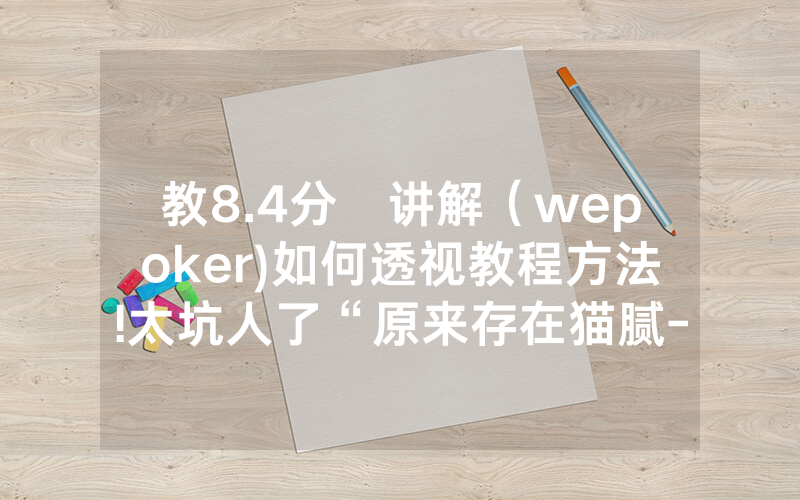 教8.4分鐘讲解（wepoker)如何透视教程方法!太坑人了“原来存在猫腻-知乎