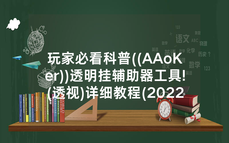玩家必看科普((AAoKer))透明挂辅助器工具!(透视)详细教程(2022已更新)(哔哩哔哩)