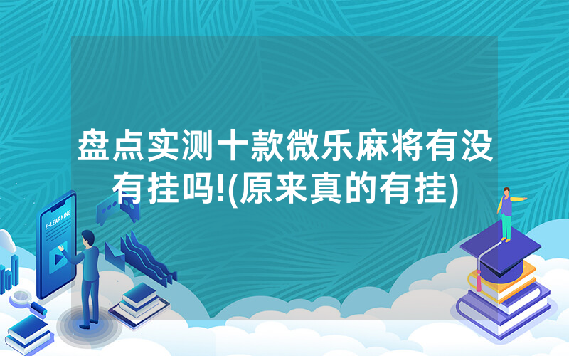 盘点实测十款微乐麻将有没有挂吗!(原来真的有挂)