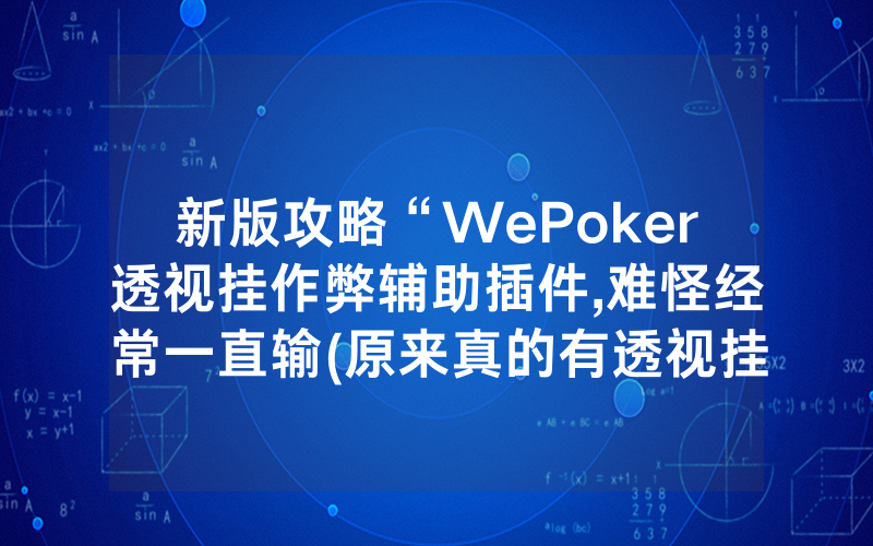 新版攻略“WePoker透视挂作弊辅助插件,难怪经常一直输(原来真的有透视挂)