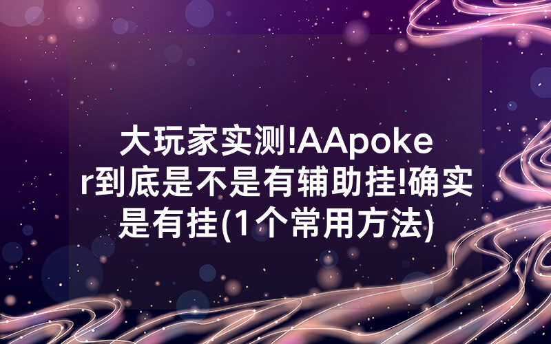 大玩家实测!AApoker到底是不是有辅助挂!确实是有挂(1个常用方法)