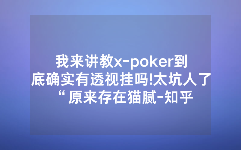 我来讲教x-poker到底确实有透视挂吗!太坑人了“原来存在猫腻-知乎