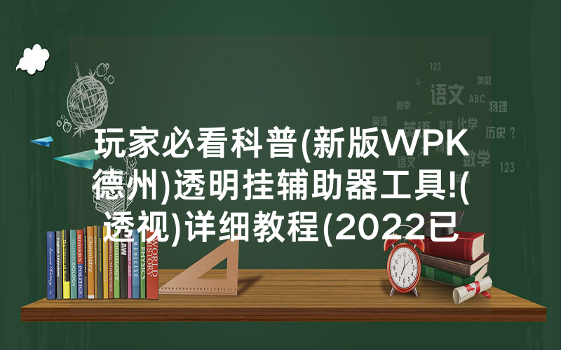 玩家必看科普(新版WPK德州)透明挂辅助器工具!(透视)详细教程(2022已更新)(哔哩哔哩)