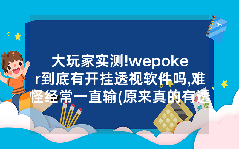 大玩家实测!wepoker到底有开挂透视软件吗,难怪经常一直输(原来真的有透视挂)