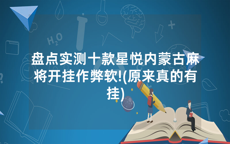 盘点实测十款星悦内蒙古麻将开挂作弊软!(原来真的有挂)