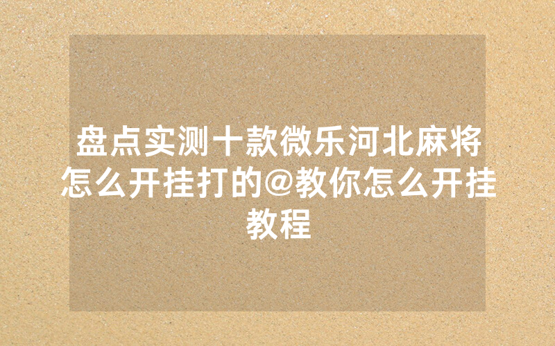 盘点实测十款微乐河北麻将怎么开挂打的@教你怎么开挂教程