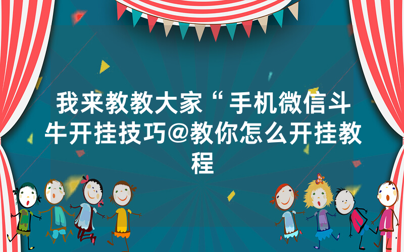 我来教教大家“手机微信斗牛开挂技巧@教你怎么开挂教程