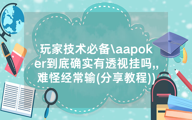 玩家技术必备\aapoker到底确实有透视挂吗,,难怪经常输(分享教程))